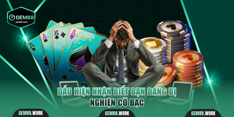 Chơi Có Trách Nhiệm Gem88 - An Toàn Là Ưu Tiên Hàng Đầu Cách nhận biết khách hàng đang nghiện cờ bạc
