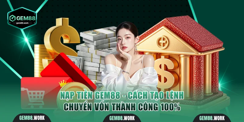 Nạp Tiền Gem88 - Cách Tạo Lệnh Chuyển Vốn Thành Công 100% nạp tiền Gem88