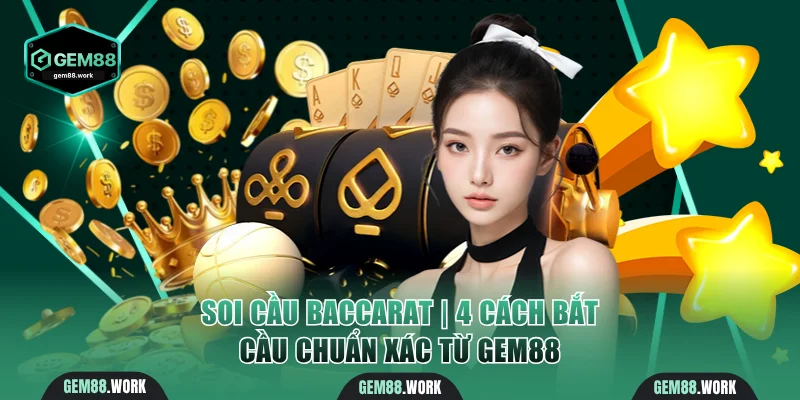 Soi Cầu Baccarat | 4 Cách Bắt Cầu Chuẩn Xác Từ Gem88 Soi cầu Baccarat